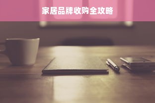 家居品牌收购全攻略