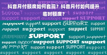 抖音月付额度如何套现？抖音月付如何提升临时额度？