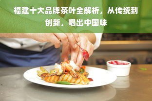 福建十大品牌茶叶全解析，从传统到创新，喝出中国味