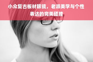 小众复古板材眼镜，老派美学与个性表达的完美碰撞