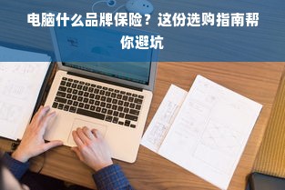 电脑什么品牌保险？这份选购指南帮你避坑