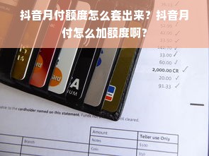 抖音月付额度怎么套出来？抖音月付怎么加额度啊？