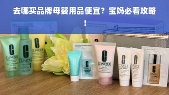 去哪买品牌母婴用品便宜？宝妈必看攻略！