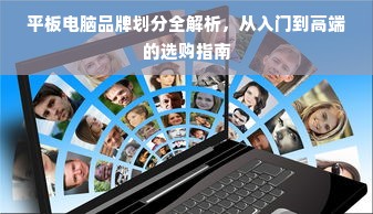 平板电脑品牌划分全解析，从入门到高端的选购指南