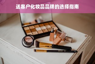 送客户化妆品品牌的选择指南