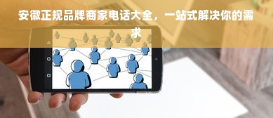安徽正规品牌商家电话大全，一站式解决你的需求