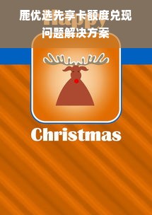 鹿优选先享卡额度兑现问题解决方案