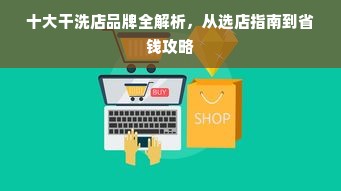 十大干洗店品牌全解析，从选店指南到省钱攻略