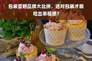 包装蛋糕品牌大比拼，选对包装才能吃出幸福感？