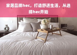 家居品牌hec，打造舒适生活，从选择hec开始