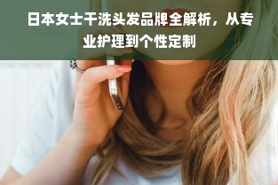 日本女士干洗头发品牌全解析，从专业护理到个性定制
