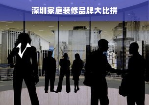 深圳家庭装修品牌大比拼