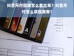 抖音月付额度怎么套出来？抖音月付怎么获额度券？