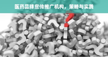 医药品牌宣传推广机构，策略与实践