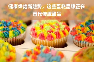 健康烘焙新趋势，这些蛋糕品牌正在替代传统甜品