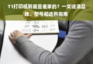 T1打印机到底是谁家的？一文说清品牌、型号和选购指南