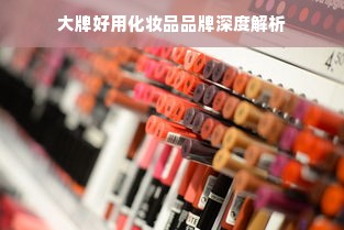 大牌好用化妆品品牌深度解析