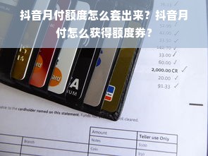 抖音月付额度怎么套出来？抖音月付怎么获得额度券？