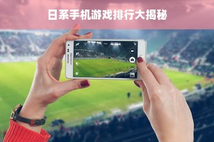 日系手机游戏排行大揭秘