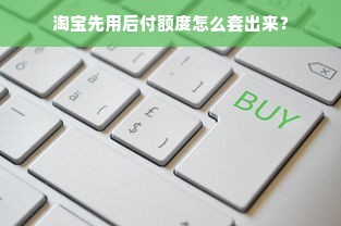 淘宝先用后付额度怎么套出来？