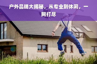 户外品牌大揭秘，从专业到休闲，一网打尽