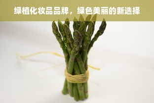 绿植化妆品品牌，绿色美丽的新选择