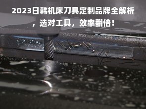 2023日韩机床刀具定制品牌全解析，选对工具，效率翻倍！