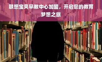 联想宝贝早教中心加盟，开启您的教育梦想之旅