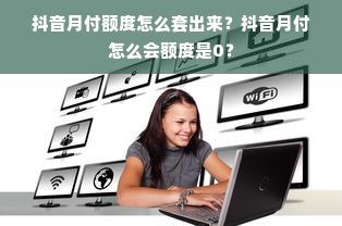 抖音月付额度怎么套出来？抖音月付怎么会额度是0？