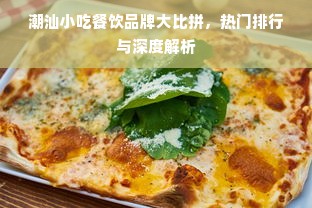潮汕小吃餐饮品牌大比拼，热门排行与深度解析