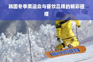韩国冬季奥运会与餐饮品牌的精彩碰撞
