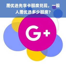 鹿优选先享卡额度兑现，一般人鹿优选多少额度？