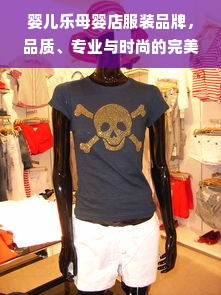 婴儿乐母婴店服装品牌，品质、专业与时尚的完美结合