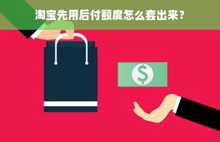 淘宝先用后付额度怎么套出来？