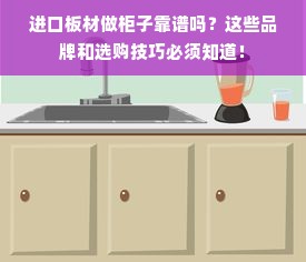 进口板材做柜子靠谱吗？这些品牌和选购技巧必须知道！