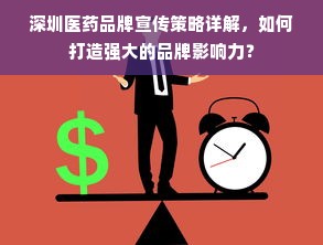 深圳医药品牌宣传策略详解，如何打造强大的品牌影响力？