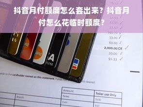 抖音月付额度怎么套出来？抖音月付怎么花临时额度？