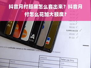 抖音月付额度怎么套出来？抖音月付怎么花加大额度？