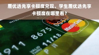 鹿优选先享卡额度兑现，学生鹿优选先享卡额度在哪里看？