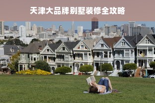 天津大品牌别墅装修全攻略