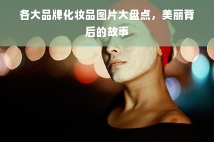 各大品牌化妆品图片大盘点，美丽背后的故事
