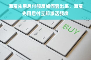 淘宝先用后付额度如何套出来，淘宝先用后付立即激活额度