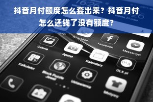 抖音月付额度怎么套出来？抖音月付怎么还钱了没有额度？