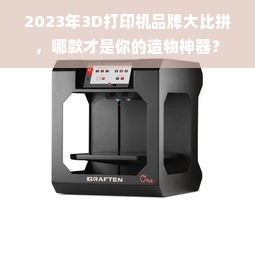 2023年3D打印机品牌大比拼，哪款才是你的造物神器？