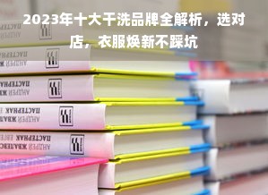 2023年十大干洗品牌全解析，选对店，衣服焕新不踩坑