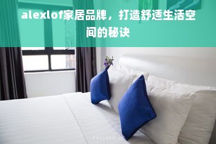 alexlof家居品牌，打造舒适生活空间的秘诀