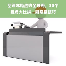 空调冰箱选购全攻略，30个品牌大比拼，附隐藏技巧