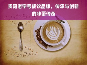 贵阳老字号餐饮品牌，传承与创新的味蕾传奇
