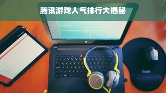 腾讯游戏人气排行大揭秘