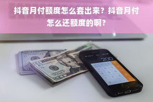 抖音月付额度怎么套出来？抖音月付怎么还额度的啊？